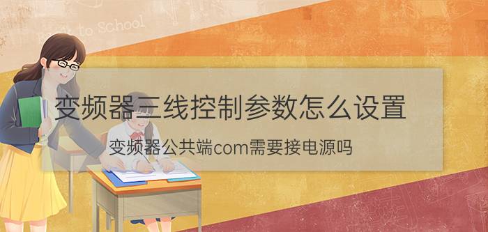 变频器三线控制参数怎么设置 变频器公共端com需要接电源吗？